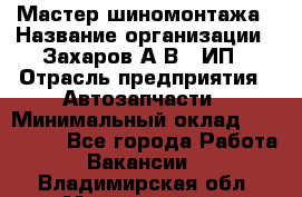 Мастер шиномонтажа › Название организации ­ Захаров А.В., ИП › Отрасль предприятия ­ Автозапчасти › Минимальный оклад ­ 100 000 - Все города Работа » Вакансии   . Владимирская обл.,Муромский р-н